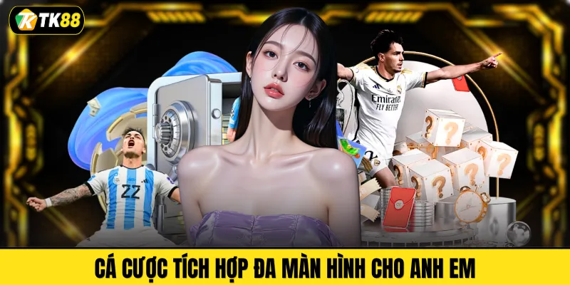 Cá cược tích hợp đa màn hình cho anh em 