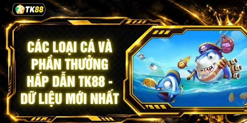 Các Loại Cá Và Phần Thưởng Hấp Dẫn TK88 - Dữ Liệu Mới Nhất