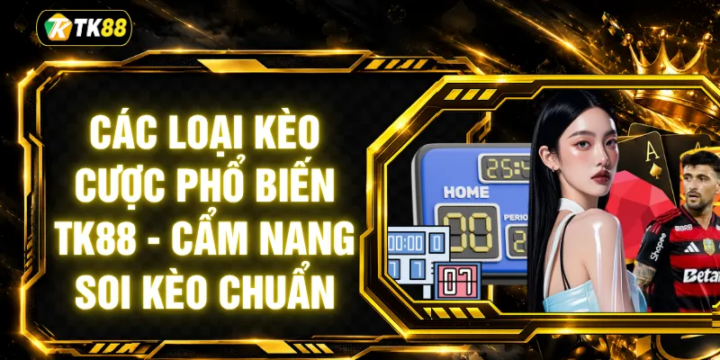 Các Loại Kèo Cược Phổ Biến TK88 - Cẩm Nang Soi Kèo Chuẩn