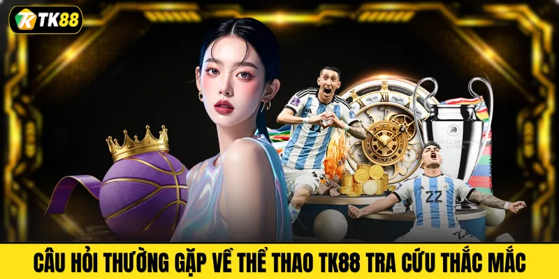 Câu hỏi thường gặp về thể thao TK88 tra cứu thắc mắc 