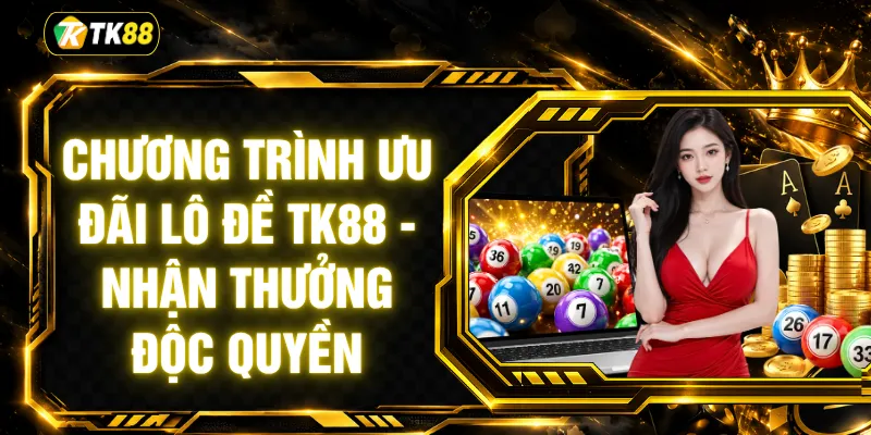 Chương Trình Ưu Đãi Lô Đề TK88 - Nhận Thưởng Độc Quyền