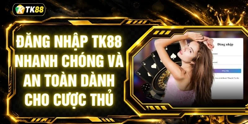 Đăng Nhập TK88 Nhanh Chóng Và An Toàn Dành Cho Cược Thủ