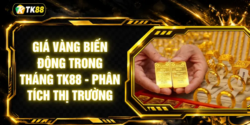 Giá Vàng Biến Động Trong Tháng TK88 - Phân Tích Thị Trường