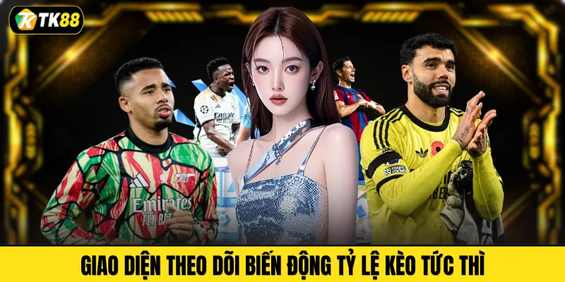 Giao diện theo dõi biến động tỷ lệ kèo tức thì