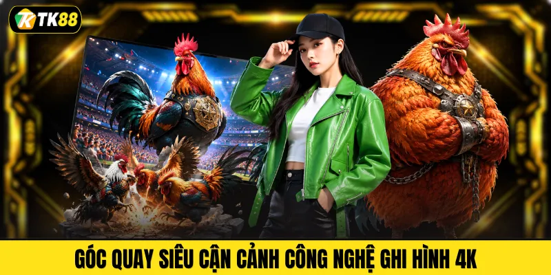 Góc quay siêu cận cảnh công nghệ ghi hình 4K 