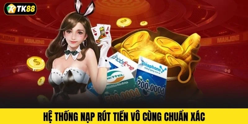 Hệ thống nạp rút tiền vô cùng chuẩn xác