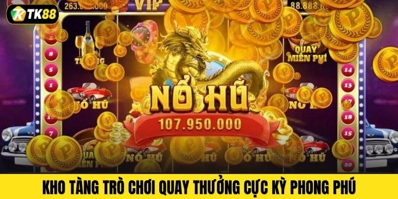 Kho tàng trò chơi quay thưởng cực kỳ phong phú