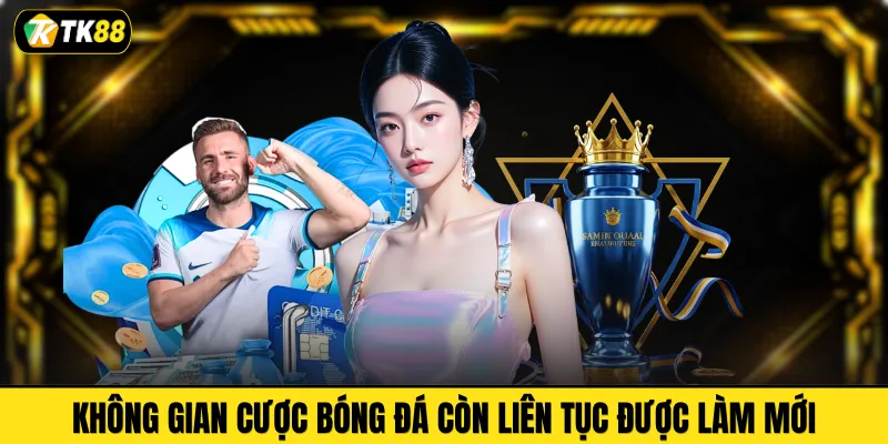 Không gian cược bóng đá còn liên tục được làm mới 
