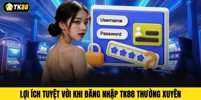 Lợi ích tuyệt vời khi đăng nhập TK88 thường xuyên