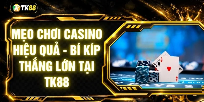 Mẹo Chơi Casino Hiệu Quả - Bí Kíp Thắng Lớn Tại TK88