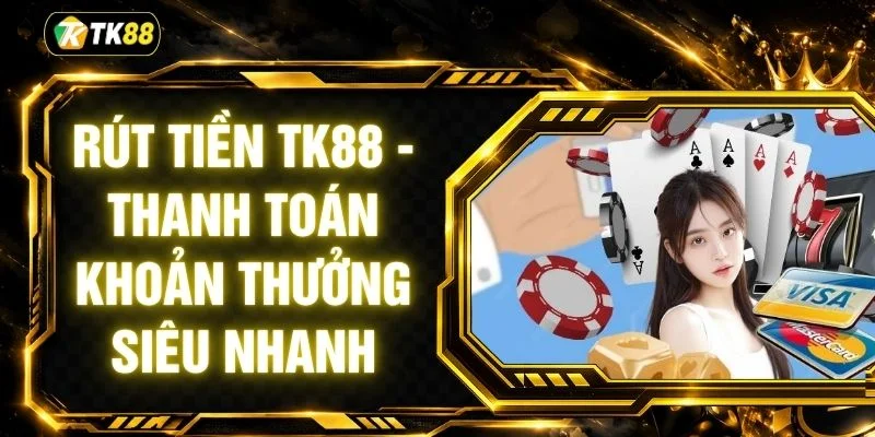 Rút Tiền TK88 - Thanh Toán Khoản Thưởng Siêu Nhanh