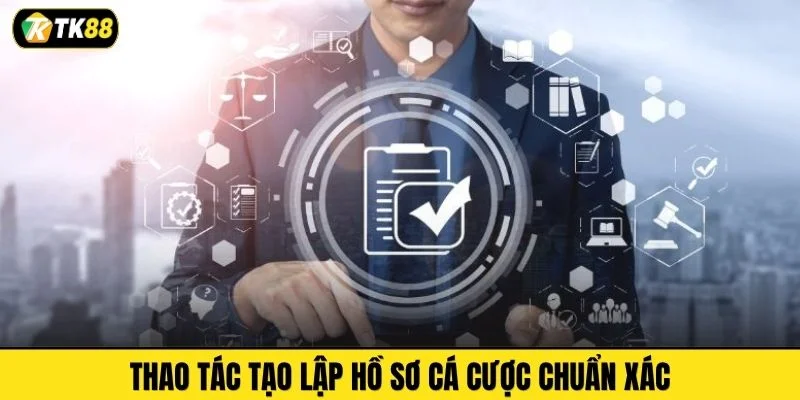 Thao tác tạo lập hồ sơ cá cược chuẩn xác