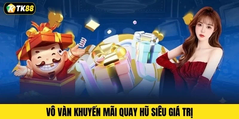 Vô vàn khuyến mãi quay hũ siêu giá trị